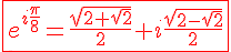 \fbox {\Large \red e^{i\frac \pi 8} = \frac {\sqrt{2+\sqrt 2}}2 + i \frac {\sqrt{2-\sqrt 2}}2}